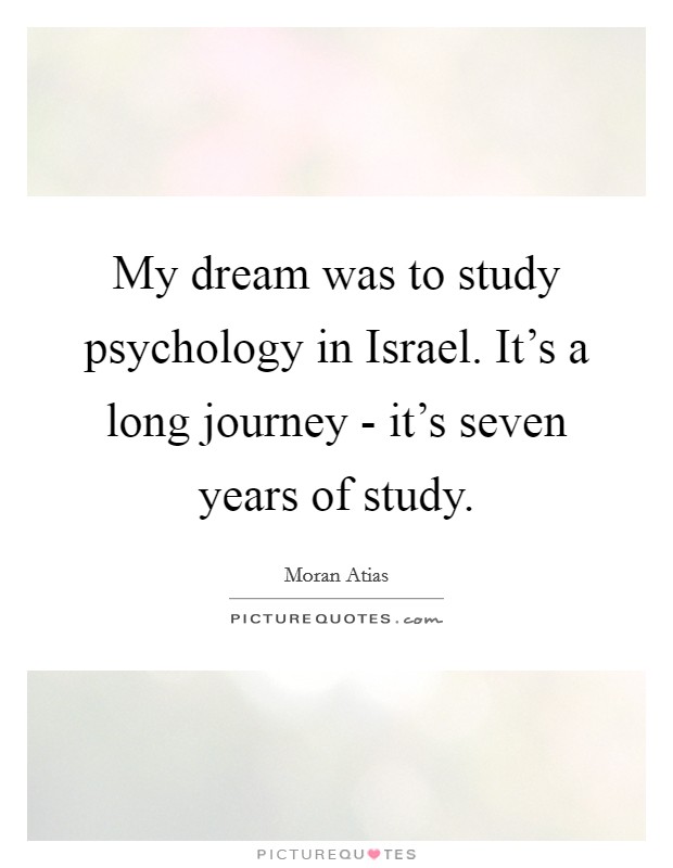 My dream was to study psychology in Israel. It's a long journey - it's seven years of study. Picture Quote #1
