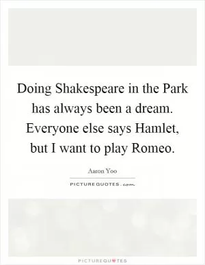 Doing Shakespeare in the Park has always been a dream. Everyone else says Hamlet, but I want to play Romeo Picture Quote #1