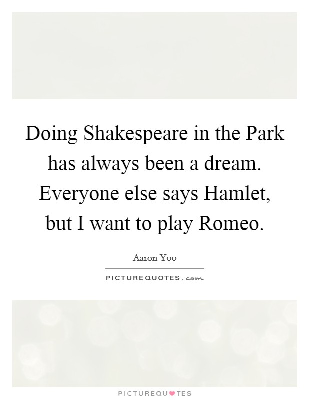 Doing Shakespeare in the Park has always been a dream. Everyone else says Hamlet, but I want to play Romeo. Picture Quote #1