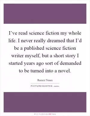 I’ve read science fiction my whole life. I never really dreamed that I’d be a published science fiction writer myself, but a short story I started years ago sort of demanded to be turned into a novel Picture Quote #1