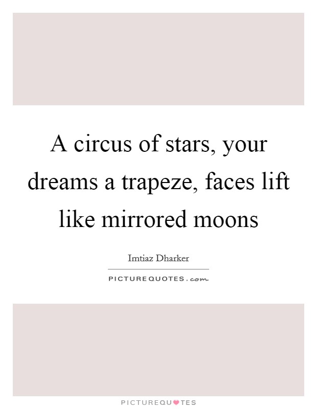A circus of stars, your dreams a trapeze, faces lift like mirrored moons Picture Quote #1