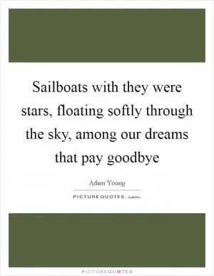Sailboats with they were stars, floating softly through the sky, among our dreams that pay goodbye Picture Quote #1
