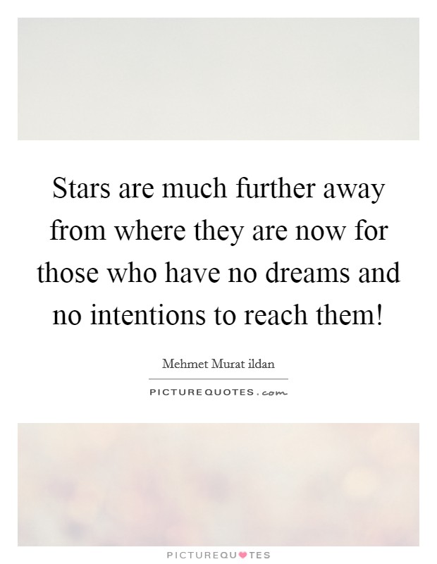 Stars are much further away from where they are now for those who have no dreams and no intentions to reach them! Picture Quote #1