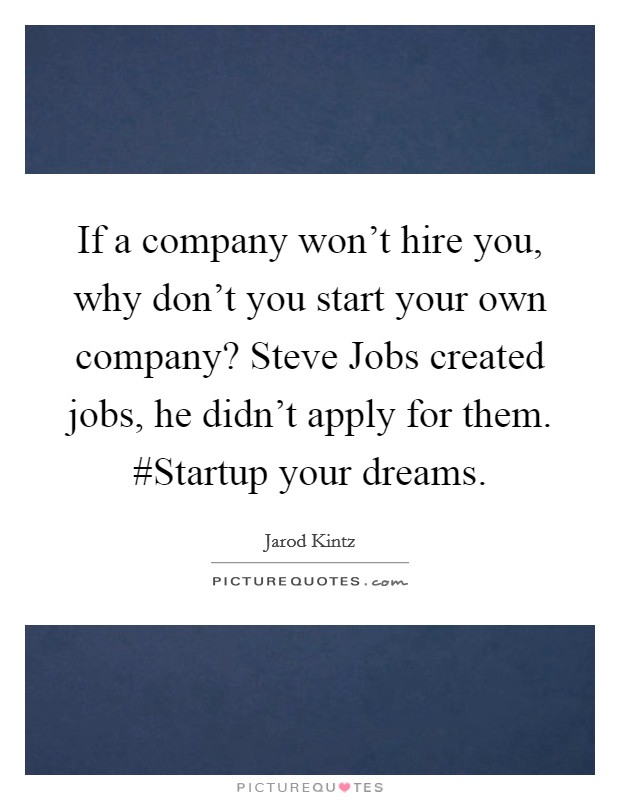 If a company won't hire you, why don't you start your own company? Steve Jobs created jobs, he didn't apply for them. #Startup your dreams. Picture Quote #1