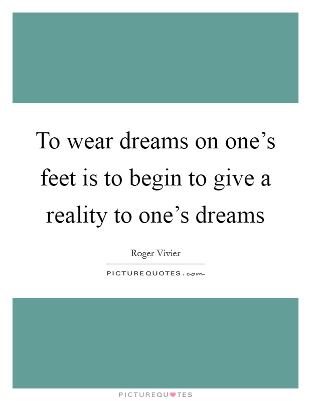 To wear dreams on one's feet is to begin to give a reality to one's dreams Picture Quote #1