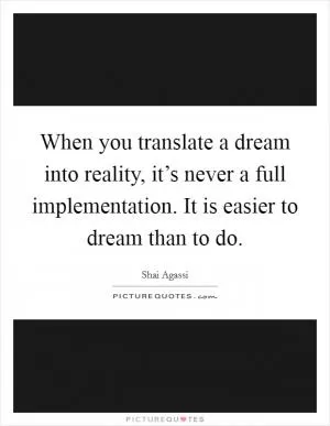 When you translate a dream into reality, it’s never a full implementation. It is easier to dream than to do Picture Quote #1