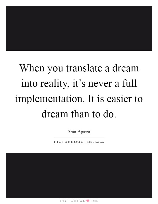 When you translate a dream into reality, it's never a full implementation. It is easier to dream than to do. Picture Quote #1