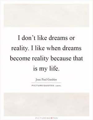 I don’t like dreams or reality. I like when dreams become reality because that is my life Picture Quote #1