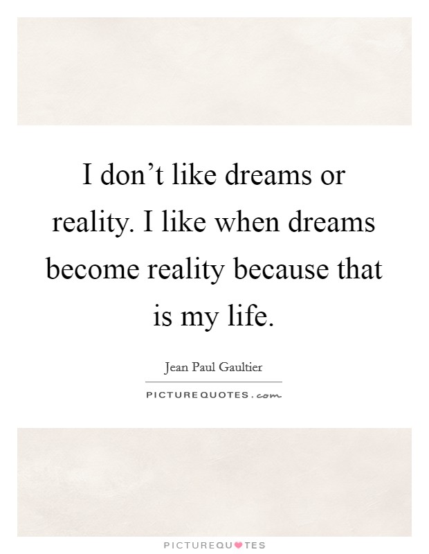 I don't like dreams or reality. I like when dreams become reality because that is my life. Picture Quote #1