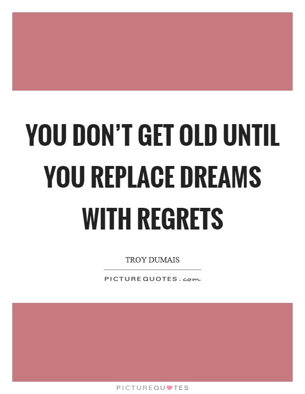 You don't get old until you replace dreams with regrets Picture Quote #1