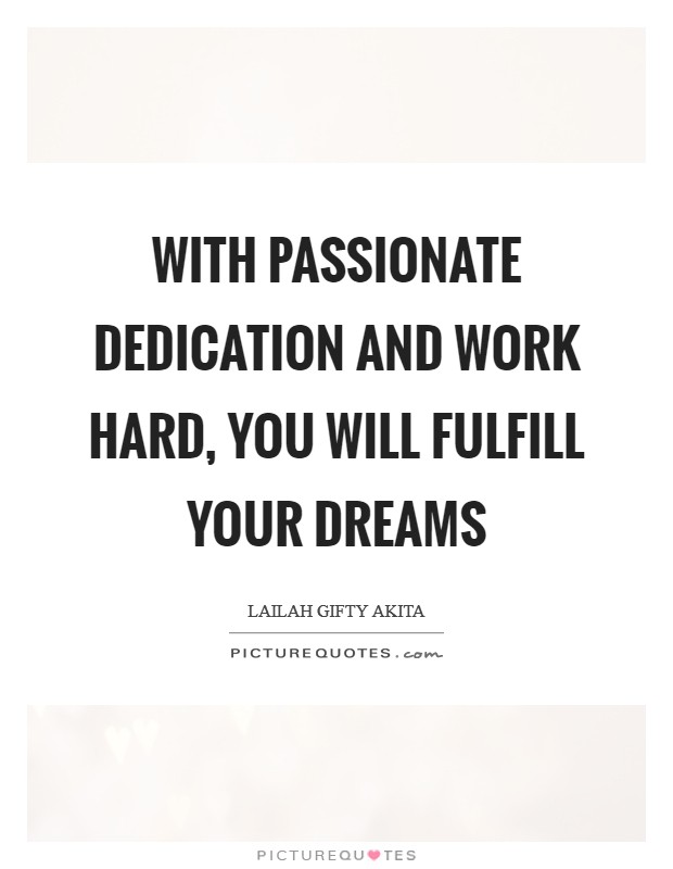 With passionate dedication and work hard, you will fulfill your dreams Picture Quote #1