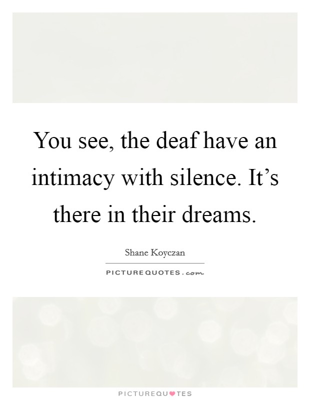 You see, the deaf have an intimacy with silence. It's there in their dreams. Picture Quote #1