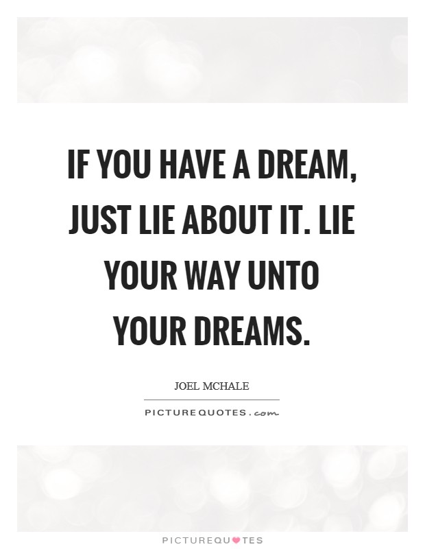 If you have a dream, just lie about it. Lie your way unto your dreams. Picture Quote #1