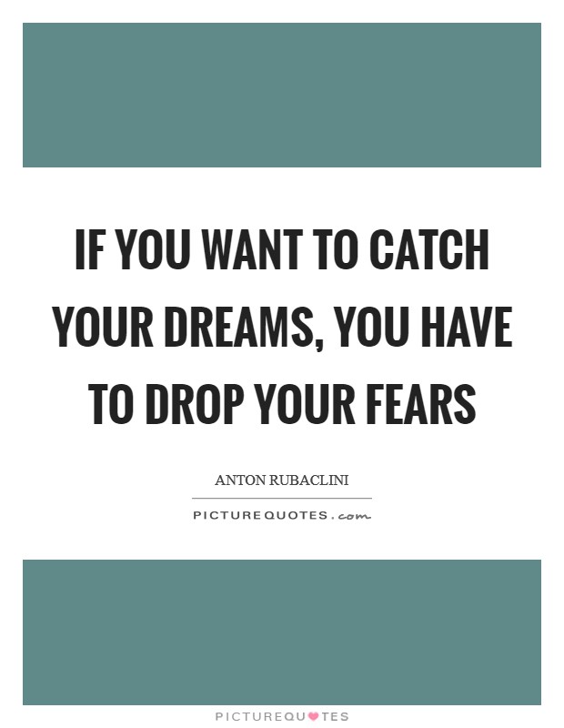 If you want to catch your dreams, you have to drop your fears Picture Quote #1
