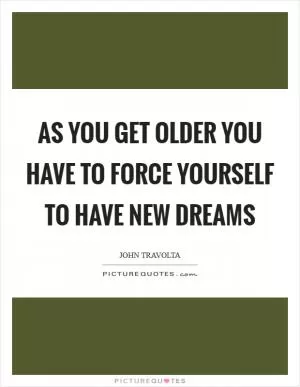 As you get older you have to force yourself to have new dreams Picture Quote #1