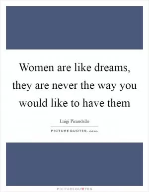 Women are like dreams, they are never the way you would like to have them Picture Quote #1