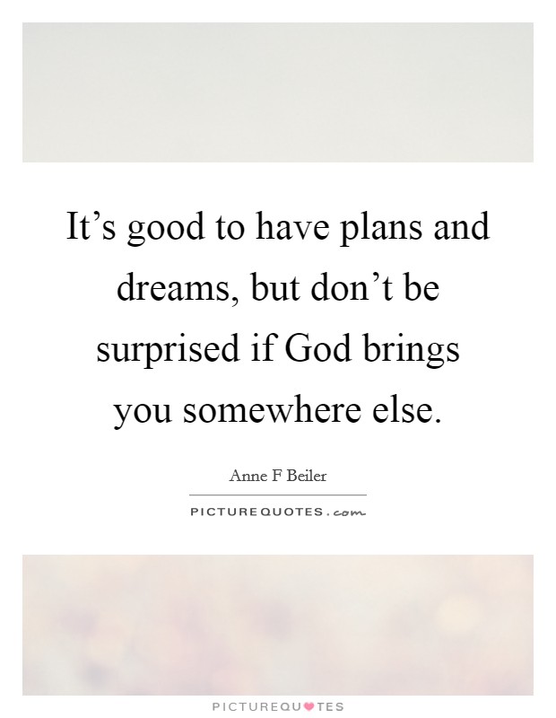 It's good to have plans and dreams, but don't be surprised if God brings you somewhere else. Picture Quote #1