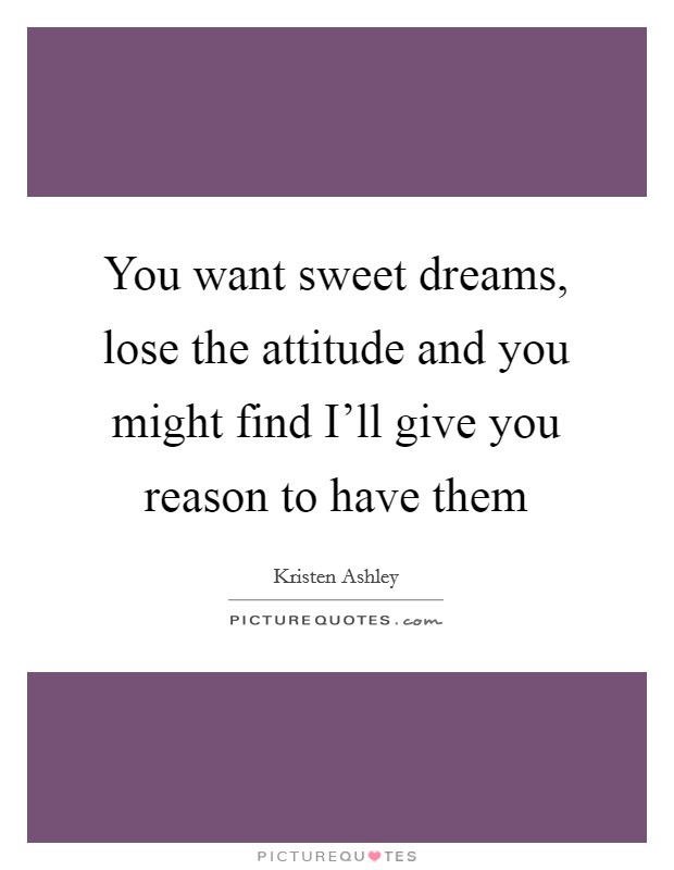 You want sweet dreams, lose the attitude and you might find I'll give you reason to have them Picture Quote #1