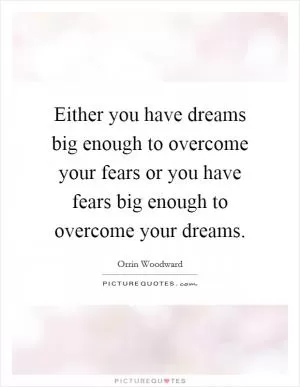 Either you have dreams big enough to overcome your fears or you have fears big enough to overcome your dreams Picture Quote #1