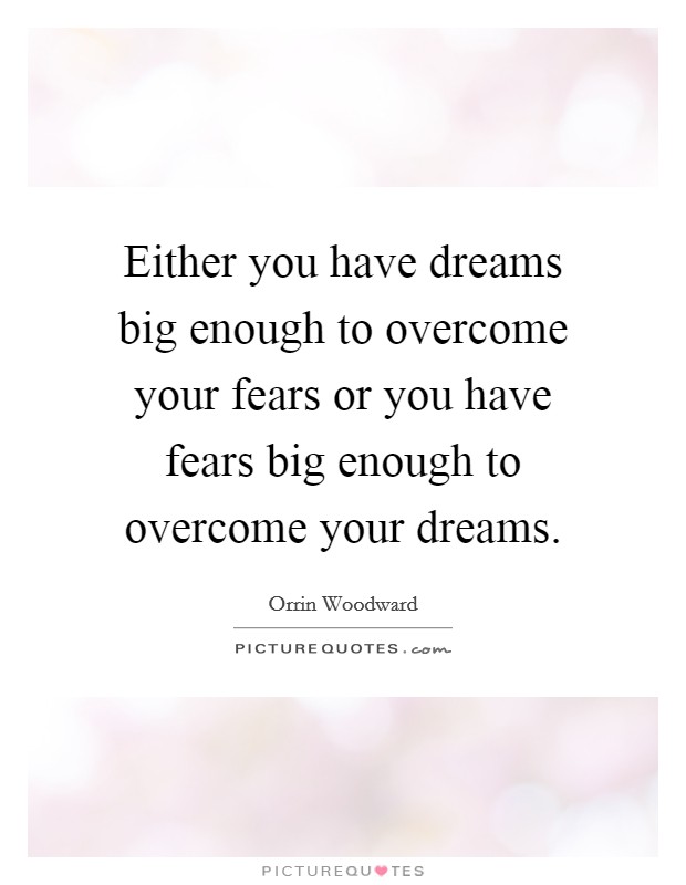 Either you have dreams big enough to overcome your fears or you have fears big enough to overcome your dreams. Picture Quote #1