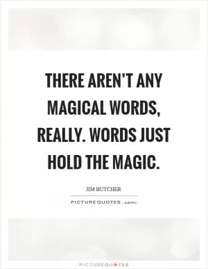 There aren’t any magical words, really. Words just hold the magic Picture Quote #1