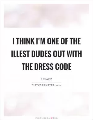 I think I’m one of the illest dudes out with the dress code Picture Quote #1