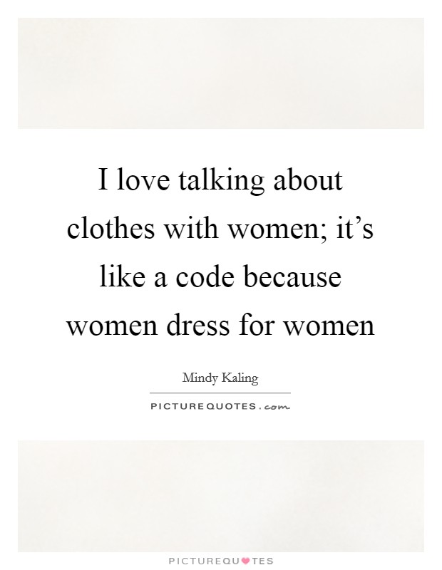 I love talking about clothes with women; it's like a code because women dress for women Picture Quote #1