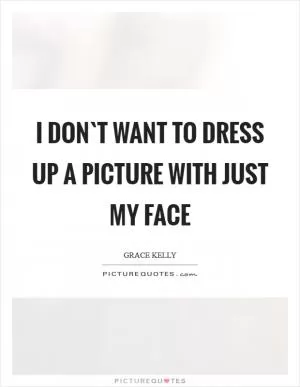 I don`t want to dress up a picture with just my face Picture Quote #1