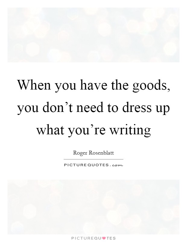 When you have the goods, you don’t need to dress up what you’re writing Picture Quote #1