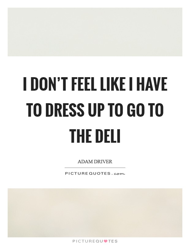 I don’t feel like I have to dress up to go to the deli Picture Quote #1