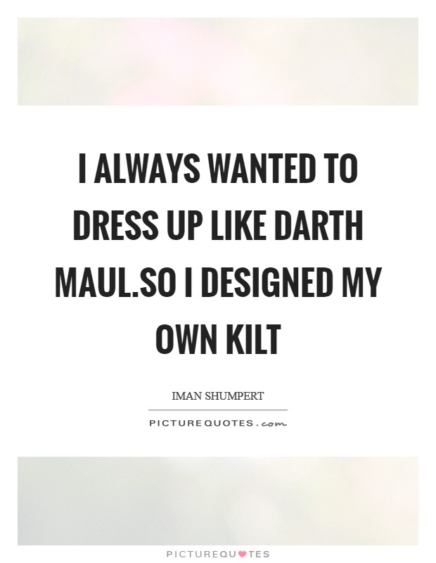 I always wanted to dress up like Darth Maul.So I designed my own kilt Picture Quote #1