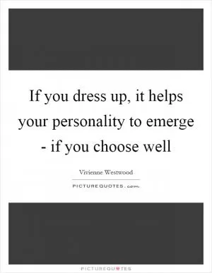 If you dress up, it helps your personality to emerge - if you choose well Picture Quote #1