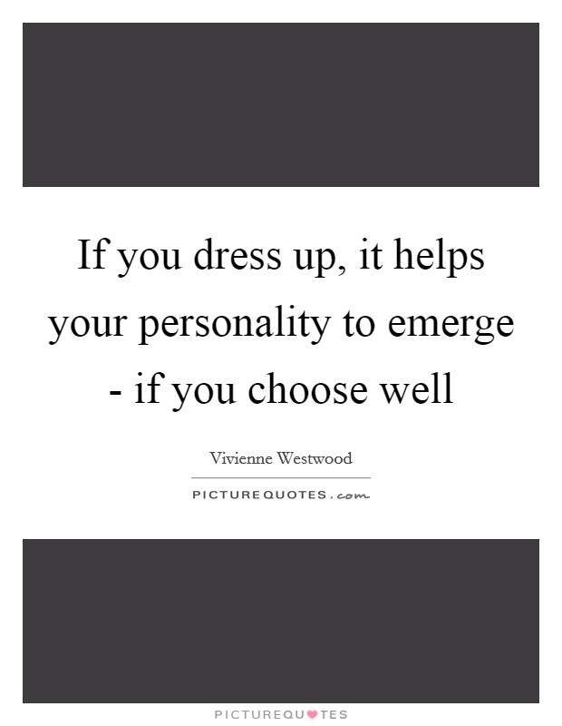 If you dress up, it helps your personality to emerge - if you choose well Picture Quote #1