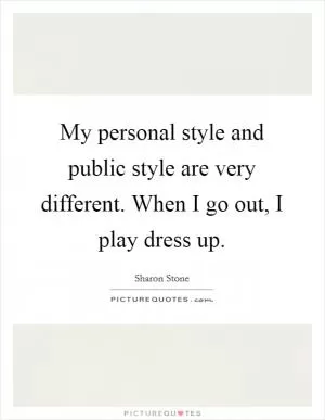 My personal style and public style are very different. When I go out, I play dress up Picture Quote #1