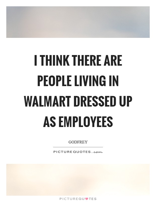 I think there are people living in Walmart dressed up as employees Picture Quote #1