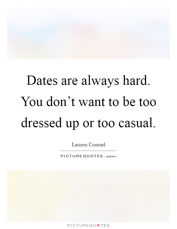 Dates are always hard. You don't want to be too dressed up or too casual. Picture Quote #1