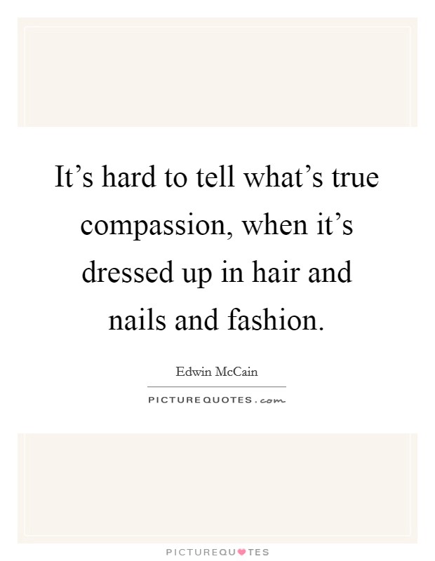It's hard to tell what's true compassion, when it's dressed up in hair and nails and fashion. Picture Quote #1