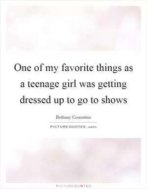 One of my favorite things as a teenage girl was getting dressed up to go to shows Picture Quote #1
