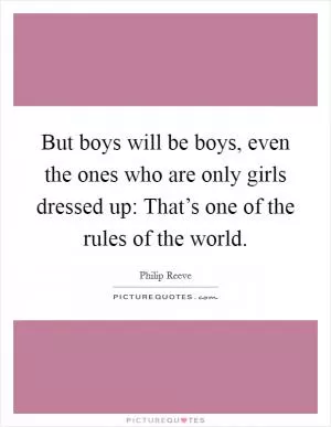 But boys will be boys, even the ones who are only girls dressed up: That’s one of the rules of the world Picture Quote #1