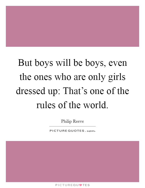 But boys will be boys, even the ones who are only girls dressed up: That's one of the rules of the world. Picture Quote #1