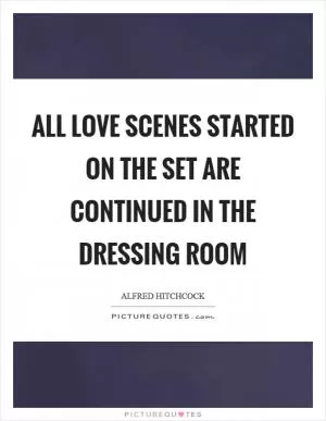 All love scenes started on the set are continued in the dressing room Picture Quote #1