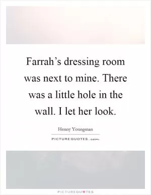 Farrah’s dressing room was next to mine. There was a little hole in the wall. I let her look Picture Quote #1
