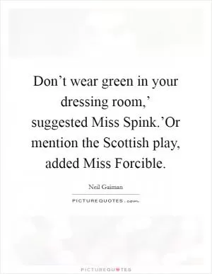 Don’t wear green in your dressing room,’ suggested Miss Spink.’Or mention the Scottish play, added Miss Forcible Picture Quote #1