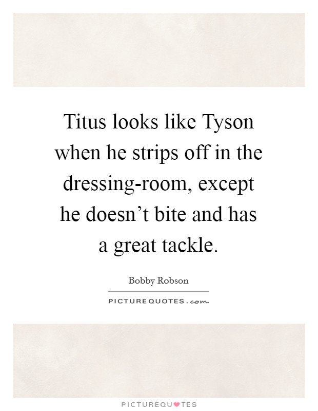 Titus looks like Tyson when he strips off in the dressing-room, except he doesn't bite and has a great tackle. Picture Quote #1