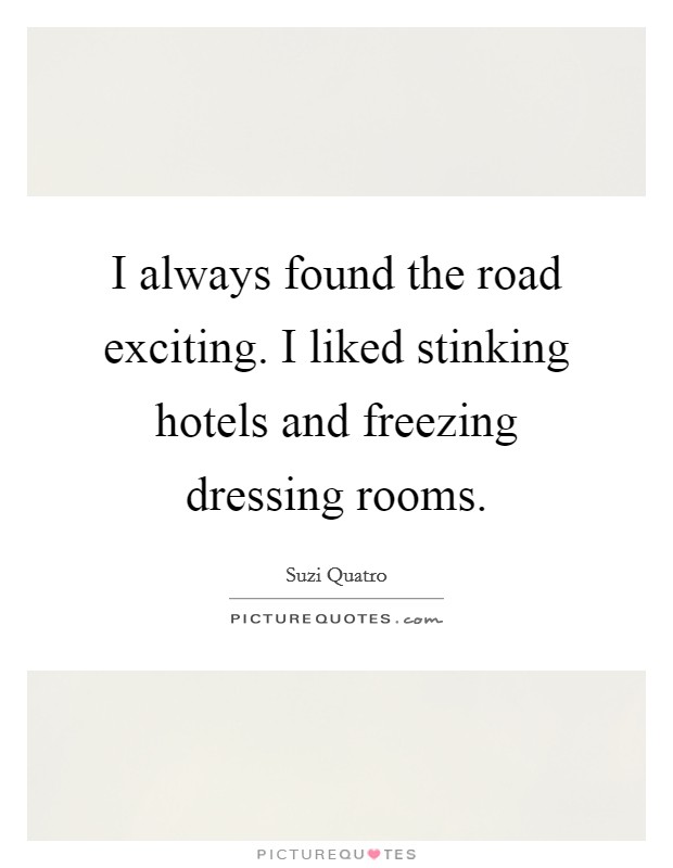I always found the road exciting. I liked stinking hotels and freezing dressing rooms. Picture Quote #1