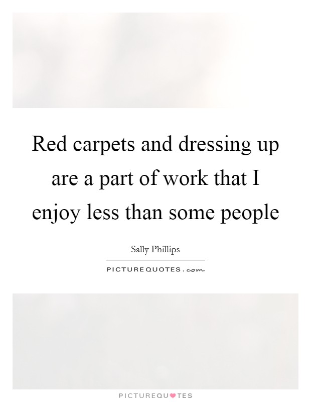 Red carpets and dressing up are a part of work that I enjoy less than some people Picture Quote #1