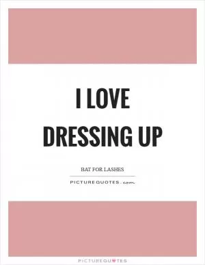 I love dressing up Picture Quote #1