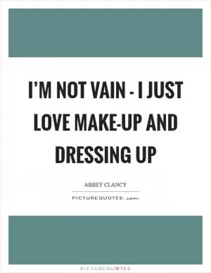 I’m not vain - I just love make-up and dressing up Picture Quote #1