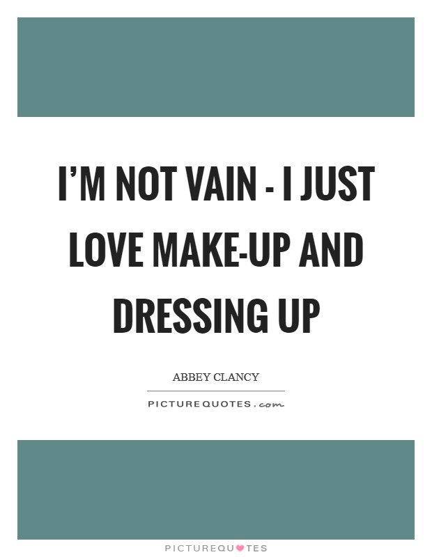 I'm not vain - I just love make-up and dressing up Picture Quote #1
