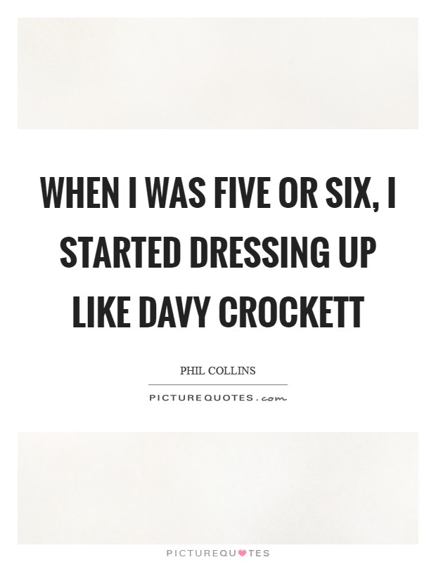 When I was five or six, I started dressing up like Davy Crockett Picture Quote #1